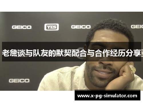 老詹谈与队友的默契配合与合作经历分享