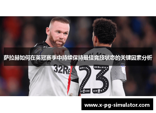 萨拉赫如何在英冠赛季中持续保持最佳竞技状态的关键因素分析