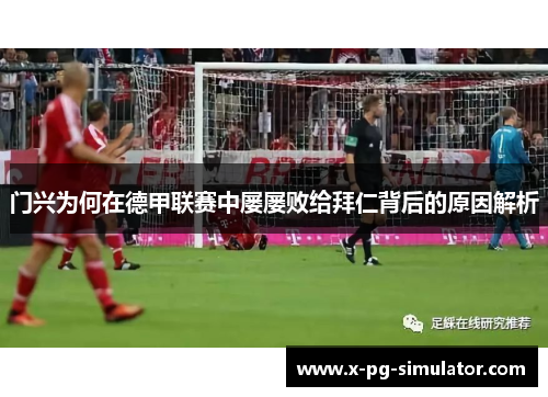 门兴为何在德甲联赛中屡屡败给拜仁背后的原因解析