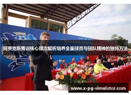 阿贾克斯青训核心理念解析培养全面球员与团队精神的独特方法
