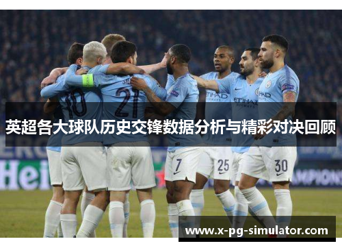 英超各大球队历史交锋数据分析与精彩对决回顾