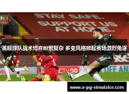 英超球队战术博弈纷繁复杂 多变风格掀起赛场激烈角逐