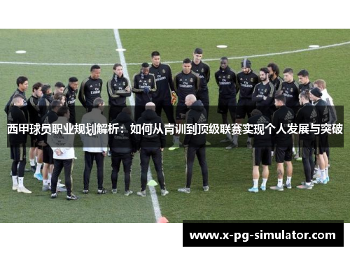 西甲球员职业规划解析：如何从青训到顶级联赛实现个人发展与突破