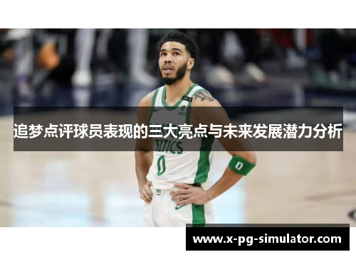 追梦点评球员表现的三大亮点与未来发展潜力分析