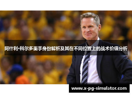 阿什利·科尔多面手身份解析及其在不同位置上的战术价值分析