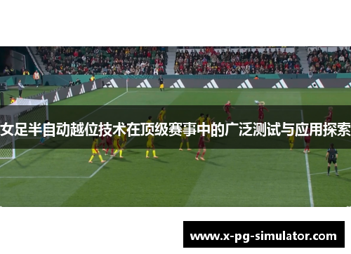 女足半自动越位技术在顶级赛事中的广泛测试与应用探索