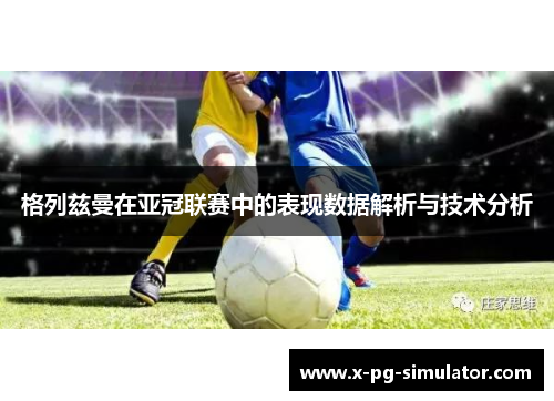 格列兹曼在亚冠联赛中的表现数据解析与技术分析