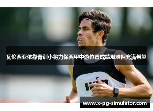 瓦伦西亚依靠青训小将力保西甲中游位置成绩艰难但充满希望